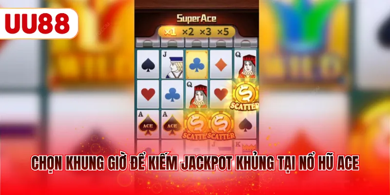 Chọn khung giờ để kiếm Jackpot khủng tại nổ hũ ACE