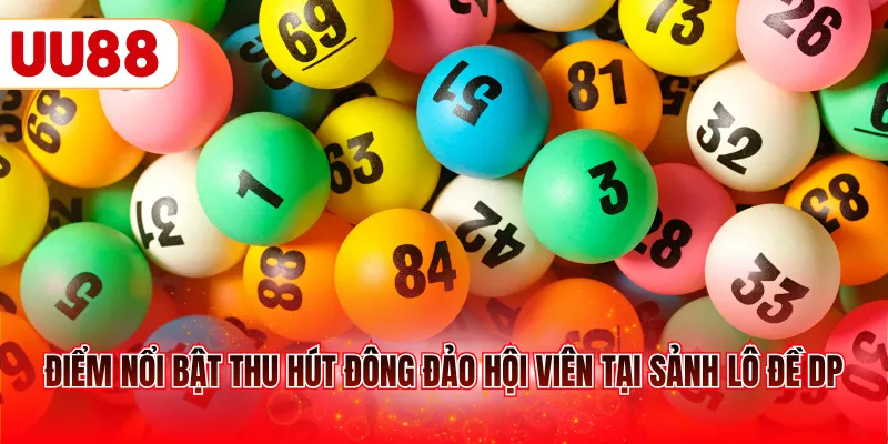 Điểm nổi bật thu hút đông đảo hội viên tại sảnh lô đề DP