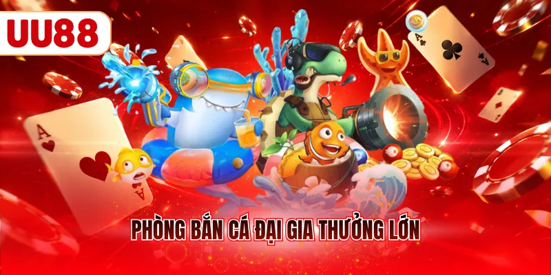 Phòng bắn cá đại gia thưởng lớn 