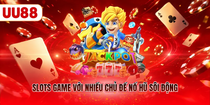 Slots game với nhiều chủ đề nổ hũ sôi động